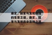 康定,探索与发现赚钱的生意之道,康定,探索与发现商业盈利之道 康定,探索与发现赚钱的生意之道,康定,探索与发现商业盈利之道