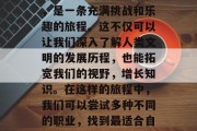 穿越世界的历史与文化,是一条充满挑战和乐趣的旅程。这不仅可以让我们深入了解人类文明的发展历程,也能拓宽我们的视野,增长知识。在这样的旅程中,我们可以尝试多种不同的职业,找到最适合自己的发展方向。 穿越世界的历史与文化,是一条充满挑战和乐趣的旅程。这不仅可以让我们深入了解人类文明的发展历程,也能拓宽我们的视野,增长知识。在这样的旅程中,我们可以尝试多种不同的职业,找到最适合自己的发展方向。