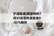 沪深股通|西部材料7月29日获外资卖出0.01%股份 沪深股通|西部材料7月29日获外资卖出0.01%股份
