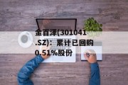 金百泽(301041.SZ):累计已回购0.51%股份 金百泽(301041.SZ):累计已回购0.51%股份