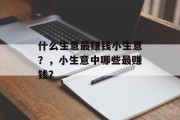什么生意最赚钱小生意?,小生意中哪些最赚钱? 什么生意最赚钱小生意?,小生意中哪些最赚钱?