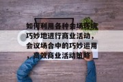 如何利用各种会场环境巧妙地进行商业活动,会议场合中的巧妙运用,高效商业活动策略 如何利用各种会场环境巧妙地进行商业活动,会议场合中的巧妙运用,高效商业活动策略