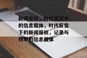 新闻报纸，时代变迁中的信息载体，时代巨变下的新闻报纸，记录与传承的信息载体