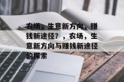 农场,生意新方向,赚钱新途径?,农场,生意新方向与赚钱新途径的探索 农场,生意新方向,赚钱新途径?,农场,生意新方向与赚钱新途径的探索
