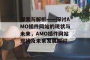 探索与解析——探讨AMO插件网站的现状与未来,AMO插件网站现状及未来发展探讨 探索与解析——探讨AMO插件网站的现状与未来,AMO插件网站现状及未来发展探讨