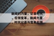 新闻的力量，记录时代，引领变革，新闻力量，时代记录与变革引领