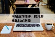 网站游戏插件,提升游戏体验的利器 网站游戏插件,提升游戏体验的利器