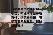 八卦明星勇敢回应网友私信，揭秘娱乐圈幕后真相，娱乐圈揭秘，明星直面网友私信，揭秘幕后真相