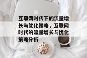 互联网时代下的流量增长与优化策略,互联网时代的流量增长与优化策略分析 互联网时代下的流量增长与优化策略,互联网时代的流量增长与优化策略分析