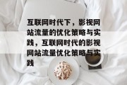 互联网时代下,影视网站流量的优化策略与实践,互联网时代的影视网站流量优化策略与实践 互联网时代下,影视网站流量的优化策略与实践,互联网时代的影视网站流量优化策略与实践