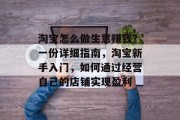 淘宝怎么做生意赚钱?一份详细指南,淘宝新手入门,如何通过经营自己的店铺实现盈利
