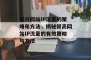 提升网站IP流量的策略和方法,揭秘提高网站IP流量的有效策略与方法 提升网站IP流量的策略和方法,揭秘提高网站IP流量的有效策略与方法