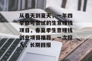 从春天到夏天,一年四季都可尝试的生意赚钱项目,春夏季生意赚钱创业项目推荐,一次投入,长期回报 从春天到夏天,一年四季都可尝试的生意赚钱项目,春夏季生意赚钱创业项目推荐,一次投入,长期回报