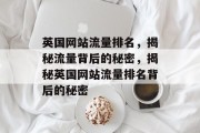 英国网站流量排名，揭秘流量背后的秘密，揭秘英国网站流量排名背后的秘密