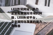 LED外贸网站，助力企业拓展国际市场的利器，LED外贸平台，企业国际化发展的强力助推器