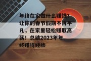 年终在家做什么赚钱?让你的春节假期不再平凡,在家里轻松赚取高薪!总结2023年年终赚得经验