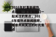 2016年时事新闻热点回顾，那些年我们一起关注的焦点，2016年度热点新闻回顾，那些共同关注的时代焦点