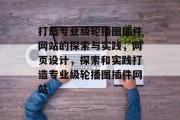 打造专业级轮播图插件网站的探索与实践,网页设计,探索和实践打造专业级轮播图插件网站 打造专业级轮播图插件网站的探索与实践,网页设计,探索和实践打造专业级轮播图插件网站