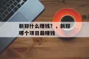 新郑什么赚钱?,新郑哪个项目最赚钱 新郑什么赚钱?,新郑哪个项目最赚钱