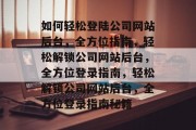 如何轻松登陆公司网站后台，全方位指南，轻松解锁公司网站后台，全方位登录指南，轻松解锁公司网站后台，全方位登录指南秘籍