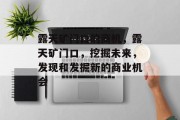 露天矿门口的商机,露天矿门口,挖掘未来,发现和发掘新的商业机会 露天矿门口的商机,露天矿门口,挖掘未来,发现和发掘新的商业机会
