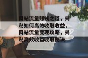 网站流量赚钱之道，揭秘如何高效收取收益，网站流量变现攻略，揭秘高效收益收取秘诀