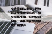 充流量网站推荐，轻松解决手机流量焦虑，畅享网络生活，轻松畅游网络，手机流量焦虑解决方案推荐