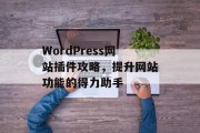 WordPress网站插件攻略,提升网站功能的得力助手 WordPress网站插件攻略,提升网站功能的得力助手