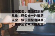 重拳出击，整治娱乐圈乱象，还公众一片清朗天空，娱乐圈整治风暴，重拳还公众清朗天空
