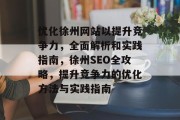 优化徐州网站以提升竞争力,全面解析和实践指南,徐州SEO全攻略,提升竞争力的优化方法与实践指南 优化徐州网站以提升竞争力,全面解析和实践指南,徐州SEO全攻略,提升竞争力的优化方法与实践指南