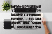 如何应对起号初期流量不足的困境，应对起号初期流量不足的困境的标题建议，，起号初期流量提升策略，突破困境，实现流量增长之道