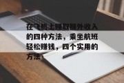 在飞机上赚取额外收入的四种方法,乘坐航班轻松赚钱,四个实用的方法 在飞机上赚取额外收入的四种方法,乘坐航班轻松赚钱,四个实用的方法