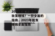 2023年应该做什么批发赚钱?一份全面的指南,2023年批发赚钱全面指南 2023年应该做什么批发赚钱?一份全面的指南,2023年批发赚钱全面指南