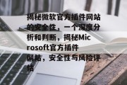 揭秘微软官方插件网站的安全性,一个深度分析和判断,揭秘Microsoft官方插件网站,安全性与风险评估 揭秘微软官方插件网站的安全性,一个深度分析和判断,揭秘Microsoft官方插件网站,安全性与风险评估