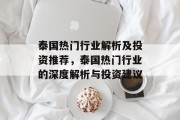 泰国热门行业解析及投资推荐,泰国热门行业的深度解析与投资建议 泰国热门行业解析及投资推荐,泰国热门行业的深度解析与投资建议