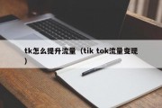 tk怎么提升流量（tik tok流量变现）