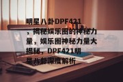 明星八卦DPF421，揭秘娱乐圈的神秘力量，娱乐圈神秘力量大揭秘，DPF421明星八卦深度解析
