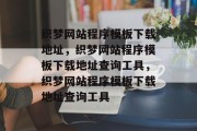 织梦网站程序模板下载地址，织梦网站程序模板下载地址查询工具，织梦网站程序模板下载地址查询工具