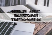 不做物业做什么赚钱?,物业管理实战秘籍,不做好物业也能赚钱的方法 不做物业做什么赚钱?,物业管理实战秘籍,不做好物业也能赚钱的方法