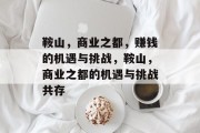 鞍山,商业之都,赚钱的机遇与挑战,鞍山,商业之都的机遇与挑战共存 鞍山,商业之都,赚钱的机遇与挑战,鞍山,商业之都的机遇与挑战共存