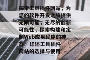 探索工具插件网站,为您的软件开发之旅提供无限可能,无尽的创新可能性,探索构建和定制Web应用程序的神器 - 详述工具插件网站的选择与使用 探索工具插件网站,为您的软件开发之旅提供无限可能,无尽的创新可能性,探索构建和定制Web应用程序的神器 - 详述工具插件网站的选择与使用