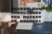 网站流量变现，揭秘如何利用网站流量赚取丰厚收益，网站流量变现攻略，解锁高效收益之道