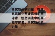 事实新闻的力量，在信息洪流中坚守真相的坚守者，信息洪流中的真相守护者，事实新闻的力量
