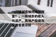一二线城市如何赚取财富？，一线城市的收入与资产，房地产投资与房价走势分析