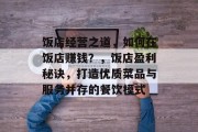 饭店经营之道,如何在饭店赚钱?,饭店盈利秘诀,打造优质菜品与服务并存的餐饮模式 饭店经营之道,如何在饭店赚钱?,饭店盈利秘诀,打造优质菜品与服务并存的餐饮模式