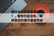 做什么吃的生意最赚钱？，餐饮行业分析，哪种类型的餐厅最受欢迎?
