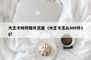 大王卡如何提升流量（大王卡怎么800升1g）