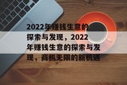 2022年赚钱生意的探索与发现,2022年赚钱生意的探索与发现,商机无限的新机遇 2022年赚钱生意的探索与发现,2022年赚钱生意的探索与发现,商机无限的新机遇