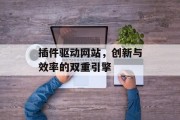 插件驱动网站,创新与效率的双重引擎 插件驱动网站,创新与效率的双重引擎
