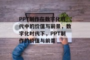 PPT制作在数字化时代中的价值与前景,数字化时代下,PPT制作的价值与前景 PPT制作在数字化时代中的价值与前景,数字化时代下,PPT制作的价值与前景